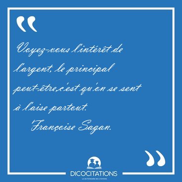 Voyez-vous l'int�r�t de l'argent, le principal peut-�tre,c'est [...] - Fran�oise Sagan...