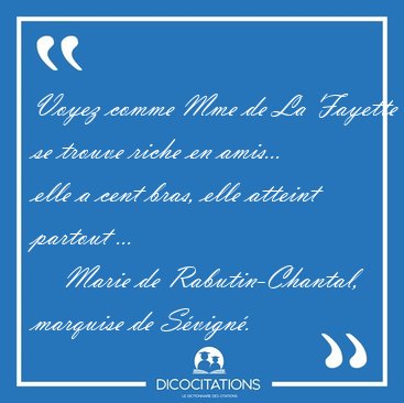 Voyez comme Mme de La Fayette se trouve riche en amis... elle a [...] - Marie de Rabutin-Chantal, marquise de S�vign�...