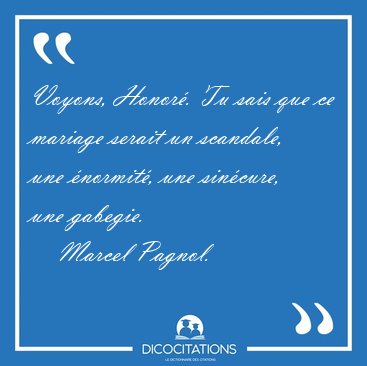 Voyons, Honor. Tu sais que ce mariage serait un scandale, une [...] - Marcel Pagnol...