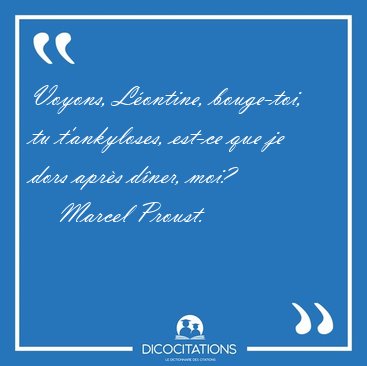 Voyons, Lontine, bouge-toi, tu t'ankyloses, est-ce que je dors [...] - Marcel Proust...