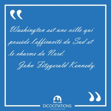 Washington est une ville qui poss�de l'efficacit� du Sud et le [...] - John Fitzgerald Kennedy...