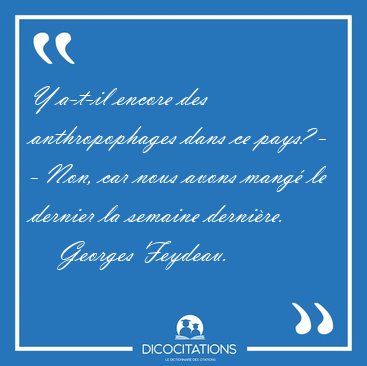 Y a-t-il encore des anthropophages dans ce pays? - - Non, car [...] - Georges Feydeau...