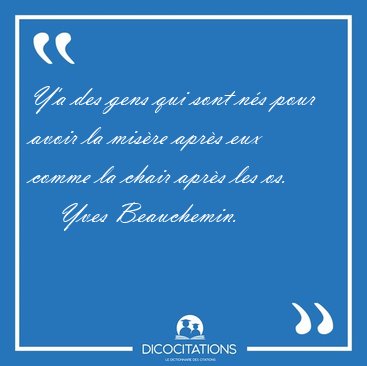 Y'a des gens qui sont ns pour avoir la misre aprs eux comme [...] - Yves Beauchemin...