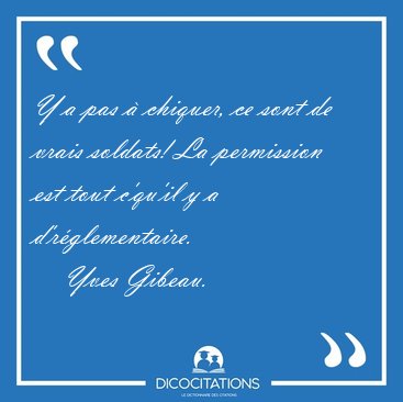Y a pas � chiquer, ce sont de vrais soldats! La permission est [...] - Yves Gibeau...