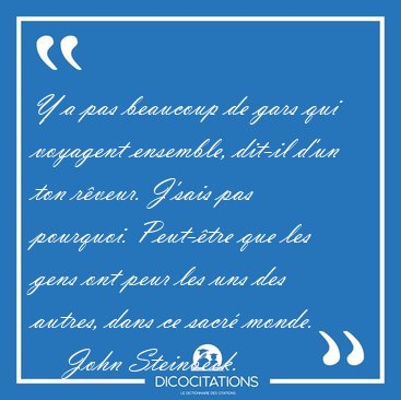 Y a pas beaucoup de gars qui voyagent ensemble, dit-il d'un ton [...] - John Steinbeck...