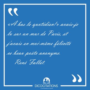�A bas le quotidien!� avais-je lu sur un mur de Paris, et [...] - Ren� Fallet...