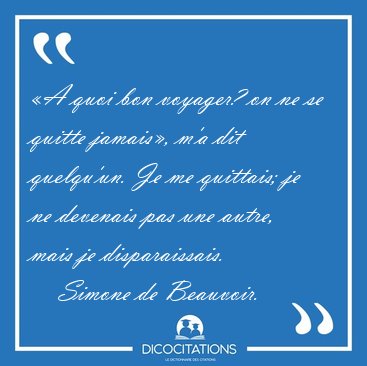 �A quoi bon voyager? on ne se quitte jamais�, m'a dit quelqu'un. [...] - Simone de Beauvoir...