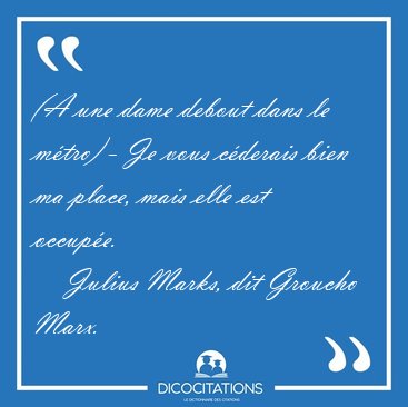 (A une dame debout dans le mtro) - Je vous cderais bien ma [...] - Julius Marks, dit Groucho Marx...