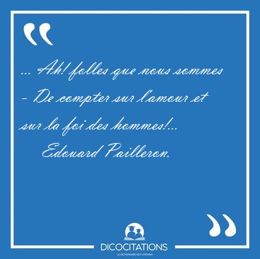 ... Ah! folles que nous sommes - De compter sur l'amour et sur [...] - Edouard Pailleron...