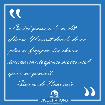 �Ca lui passera !� se dit Henri. Il avait d�cid� de ne plus se [...] - Simone de Beauvoir...