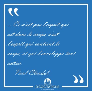 ... Ce n'est pas l'esprit qui est dans le corps, c'est l'esprit [...] - Paul Claudel...