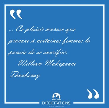 ... Ce plaisir morose que procure � certaines femmes la pens�e [...] - William Makepeace Thackeray...