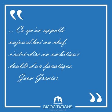 ... Ce qu'on appelle aujourd'hui un chef, c'est-�-dire un [...] - Jean Grenier...