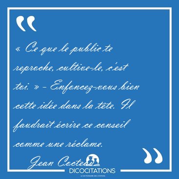  Ce que le public te reproche, cultive-le, c'est toi.  - [...] - Jean Cocteau...