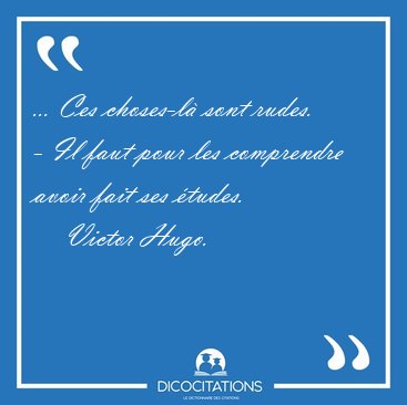 ... Ces choses-l sont rudes. - Il faut pour les comprendre [...] - Victor Hugo...