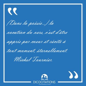 (Dans la posie...) la vocation du vers, c'est d'tre appris par [...] - Michel Tournier...