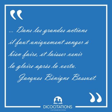 ... Dans les grandes actions il faut uniquement songer � bien [...] - Jacques B�nigne Bossuet...