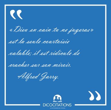 Dieu en vain tu ne jugeras est la seule courtoisie valable; il [...] - Alfred Jarry...
