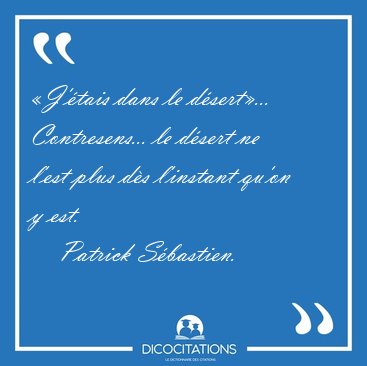 �J'�tais dans le d�sert�... Contresens... le d�sert ne l'est [...] - Patrick S�bastien...