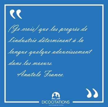 (Je crois) que les progrs de l'industrie dterminent  la [...] - Anatole France...