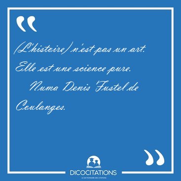 (L'histoire) n'est pas un art. Elle est une science [...] - Numa Denis Fustel de Coulanges...