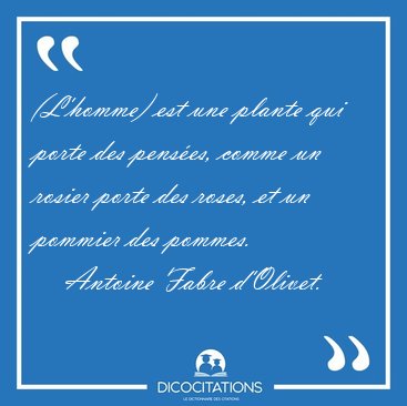 (L'homme) est une plante qui porte des pens�es, comme un rosier [...] - Antoine Fabre d'Olivet...