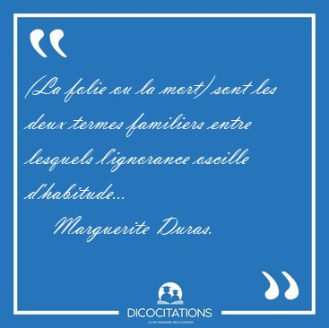 (La folie ou la mort) sont les deux termes familiers entre [...] - Marguerite Duras...