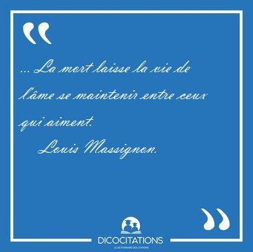 ... La mort laisse la vie de l'me se maintenir entre ceux qui [...] - Louis Massignon...