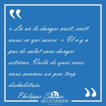 � L� o� le danger cro�t, cro�t aussi ce qui sauve. � Il n'y a [...] - Philippe Sollers...