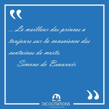 ... Le meilleur des princes a toujours sur la conscience des [...] - Simone de Beauvoir...