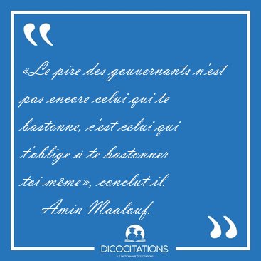 Le pire des gouvernants n'est pas encore celui qui te bastonne, [...] - Amin Maalouf...