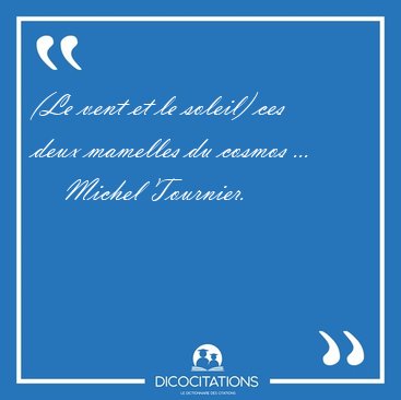 (Le vent et le soleil) ces deux mamelles du cosmos [...] - Michel Tournier...