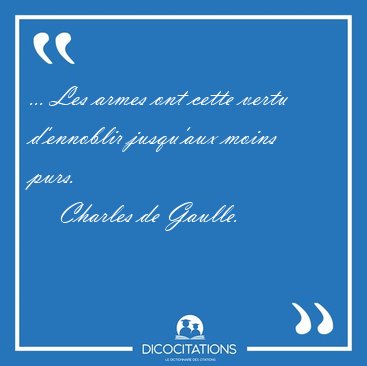 ... Les armes ont cette vertu d'ennoblir jusqu'aux moins [...] - Charles de Gaulle...