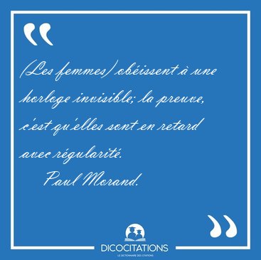 (Les femmes) ob�issent � une horloge invisible; la preuve, c'est [...] - Paul Morand...