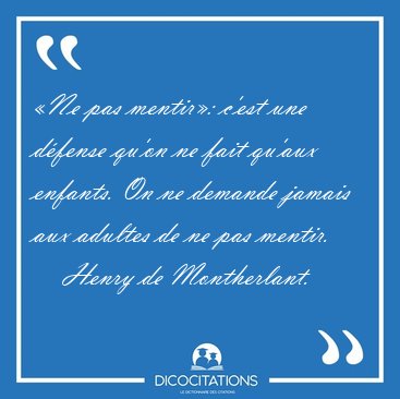 �Ne pas mentir�: c'est une d�fense qu'on ne fait qu'aux enfants. [...] - Henry de Montherlant...
