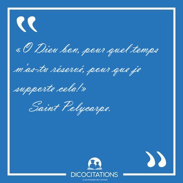 �O Dieu bon, pour quel temps m'as-tu r�serv�, pour que je [...] - Saint Polycarpe...