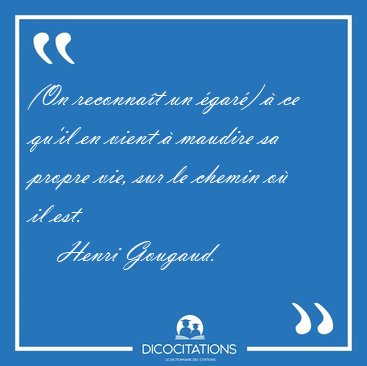 (On reconna�t un �gar�) � ce qu'il en vient � maudire sa propre [...] - Henri Gougaud...