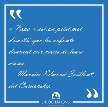  Papa  est un petit mot d'amiti que les enfants donnent aux [...] - Maurice Edmond Saillant, dit Curnonsky...