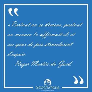 Partout on se dmne, partout on menace ! affirmait-il; et ses [...] - Roger Martin du Gard...