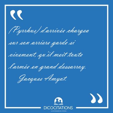 (Pyrrhus) d'arriv�e chargea sur son arriere garde si vivement, [...] - Jacques Amyot...