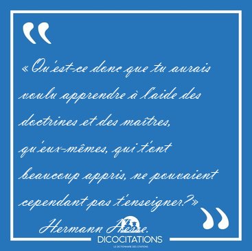 �Qu'est-ce donc que tu aurais voulu apprendre � l'aide des [...] - Hermann Hesse...
