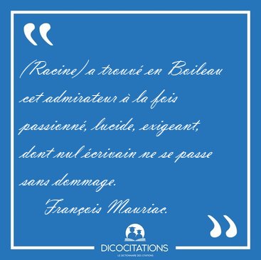 (Racine) a trouv� en Boileau cet admirateur � la fois passionn�, [...] - Fran�ois Mauriac...