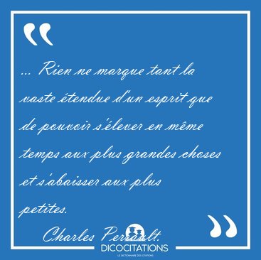 ... Rien ne marque tant la vaste tendue d'un esprit que de [...] - Charles Perrault...