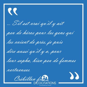 ... S'il est vrai qu'il y ait peu de h�ros pour les gens qui les [...] - Cr�billon fils...