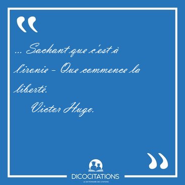 ... Sachant que c'est  l'ironie - Que commence la [...] - Victor Hugo...