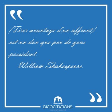 (Tirer avantage d'un affront) est un don que peu de gens [...] - William Shakespeare...