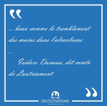 ... beau comme le tremblement des mains dans l'alcoolisme [...] - Isidore Ducasse, dit comte de Lautramont...
