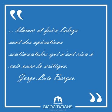 ... blmer et faire l'loge sont des oprations sentimentales [...] - Jorge Luis Borges...