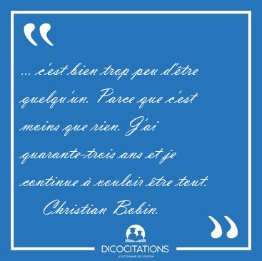 ... c'est bien trop peu d'tre quelqu'un. Parce que c'est moins [...] - Christian Bobin...