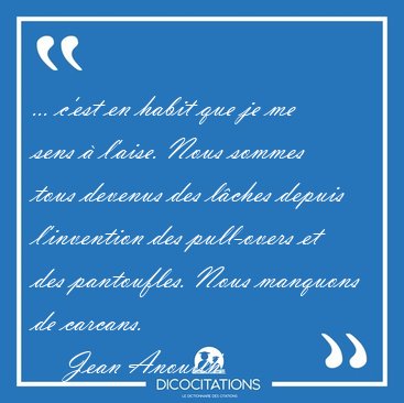 ... c'est en habit que je me sens � l'aise. Nous sommes tous [...] - Jean Anouilh...